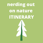 Nerding out in Nature Itinerary